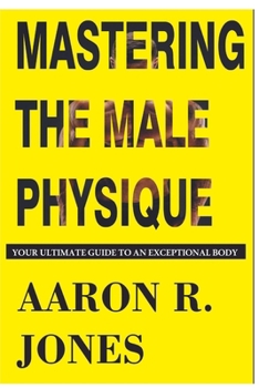 Paperback Mastering the Male Physique: Your Ultimate Guide to an Exceptional Body Book