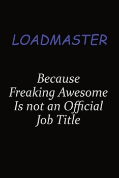 Loadmaster Because Freaking Awesome Is Not An Official Job Title: Career journal, notebook and writing journal for encouraging men, women and kids. A framework for building your career.