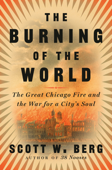 Hardcover The Burning of the World: The Great Chicago Fire and the War for a City's Soul Book