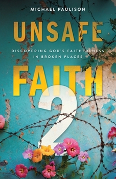 Unsafe Faith 2 : Discovering God's Faithfulness in Broken Places