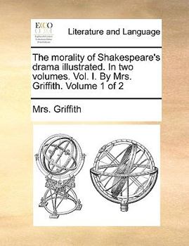 Paperback The Morality of Shakespeare's Drama Illustrated. in Two Volumes. Vol. I. by Mrs. Griffith. Volume 1 of 2 Book