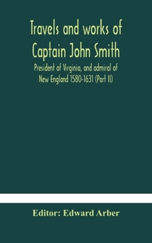Hardcover Travels and works of Captain John Smith; President of Virginia, and admiral of New England 1580-1631 (Part II) Book