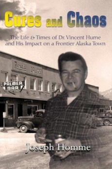 Perfect Paperback Cures and Chaos: The Life & Times of Dr. Vincent Hume and His Impact on a Frontier Alaska Town Book