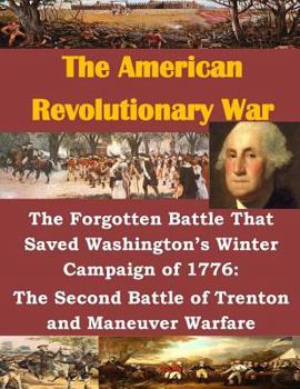 Paperback The Forgotten Battle That Saved Washington's Winter Campaign of 1776: The Second Battle of Trenton and Maneuver Warfare Book