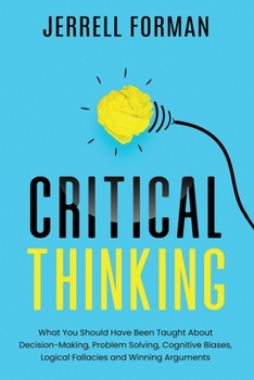 Paperback Critical Thinking: What You Should Have Been Taught About Decision-Making, Problem Solving, Cognitive Biases, Logical Fallacies and Winni Book