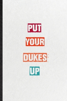 Put Your Dukes Up: Practical Blank Lined Notebook/ Journal For Encourage Motivation, Empathy Motivating Behavior, Inspirational Saying Unique Special Birthday Gift Idea Newest Plain Style