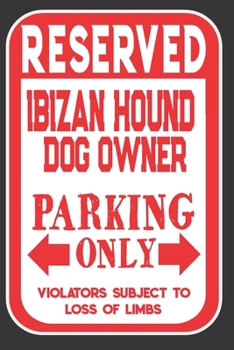 Reserved Ibizan Hound Dog Owner Parking Only. Violators Subject To Loss Of Limbs: Blank Lined Notebook To Write In | Funny Gift For Ibizan Hound Dog Lovers