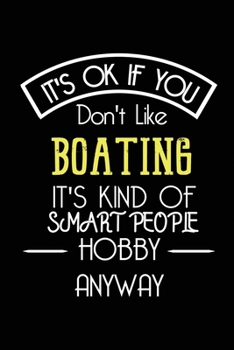 It's OK If You Don't Like BOATING It's Kind Of Smart People Hobby Anyway: Funny Notebook | Gift for boting lover Captains Women Men | Blank Lined Gag Journal | 6x9 Inches | 110 Pages