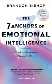 The 7 Anchors of Emotional Intelligence: Holding Steady in a Chaotic World Building a Stronger Society with TrueEQ
