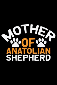 Mother Of Anatolian Shepherd: Cool Anatolian Shepherd Dog Mom Journal Notebook - Funny Anatolian Shepherd Dog Mum Notebook - Anatolian Shepherd Owner Gifts. 6 x 9 in 120 pages