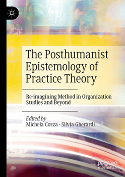 Hardcover The Posthumanist Epistemology of Practice Theory: Re-Imagining Method in Organization Studies and Beyond Book