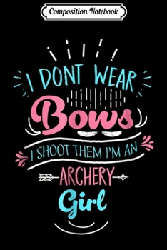 Composition Notebook: I Don't Wear Bows I Shoot Them Archery Girl Gif Journal/Notebook Blank Lined Ruled 6x9 100 Pages