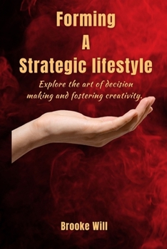 Paperback Forming a Strategic Lifestyle: Explore the Art of Decision Making and Fostering Creativity Book