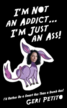 Paperback I'm Not an Addict ... I'm Just an Ass!: I'd Rather Be a Smart Ass Than a Dumb Ass! Book