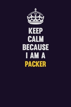 Keep Calm Because I Am A Packer: Motivational and inspirational career blank lined gift notebook with matte finish