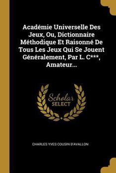 Paperback Académie Universelle Des Jeux, Ou, Dictionnaire Méthodique Et Raisonné De Tous Les Jeux Qui Se Jouent Généralement, Par L. C***, Amateur... [French] Book