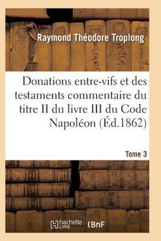 Paperback Donations Entre-Vifs Et Des Testaments Commentaire Du Titre II Du Livre III Du Code Napoléon T03 [French] Book