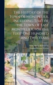 Hardcover The History of the Town of Montpelier, Including That of the Town of East Montpelier, for the First One Hundred and Two Years Book