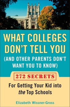 Paperback What Colleges Don't Tell You (and Other Parents Don't Want You to Know): 272 Secrets for Getting Your Kid Into the Top Schools Book