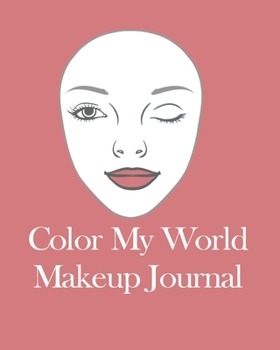 Color My World Makeup Journal: Blank makeup charts for personal use or professional makeup artists, makeup is art, makeup charts for beginner or pro, ... beauty book, for young or older people
