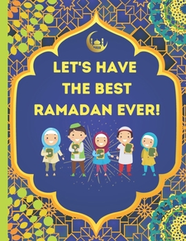 Paperback Let's Have The Best Ramadan Ever!: Beautifully Illustrated, Fun, & Easy to Understand For Children To Learn What To Do During Ramadan Book