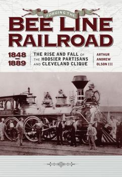 Forging the "Bee Line" Railroad, 1848-1889: The Rise and Fall of the Hoosier Partisans and Cleveland Clique