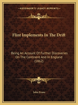 Flint Implements In The Drift: Being An Account Of Further Discoveries On The Continent And In England