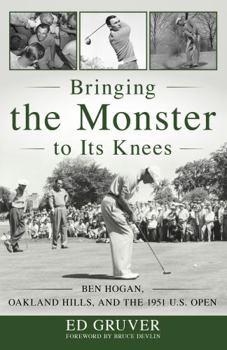 Hardcover Bringing the Monster to Its Knees: Ben Hogan, Oakland Hills, and the 1951 U.S. Open Book