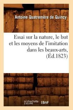 Paperback Essai Sur La Nature, Le But Et Les Moyens de l'Imitation Dans Les Beaux-Arts, (Éd.1823) [French] Book