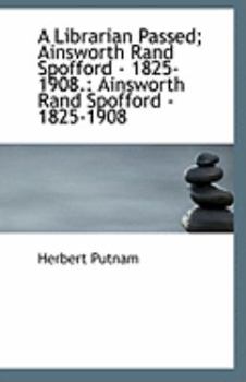 Paperback A Librarian Passed; Ainsworth Rand Spofford - 1825-1908.: Ainsworth Rand Spofford - 1825-1908 Book