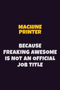 Paperback Machine Printer, Because Freaking Awesome Is Not An Official Job Title: 6X9 Career Pride Notebook Unlined 120 pages Writing Journal Book