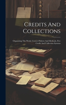 Hardcover Credits And Collections: Organizing The Work, Correct Policies And Methods, Five Credit And Collection Systems Book