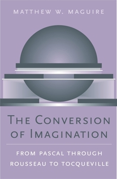 Hardcover The Conversion of Imagination: From Pascal Through Rousseau to Tocqueville Book