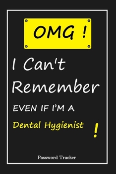 OMG! I Can't Remember EVEN IF I'M A Dental Hygienist: An Organizer for All Your Passwords and Shity Shit with Unique Touch | Password Tracker | 120 ... Woman, Gift from Husband, Gift for Birthday