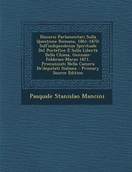 Paperback Discorsi Parlamentari Sulla Questione Romana, 1861-1870: Sull'indipendenza Spirituale del Pontefice E Sulla Liberta Della Chiesa, Gennaio-Febbraio-Mar [Italian] Book