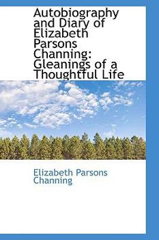 Autobiography and Diary of Elizabeth Parsons Channing : Gleanings of a Thoughtful Life