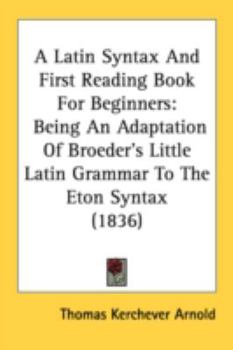 Paperback A Latin Syntax And First Reading Book For Beginners: Being An Adaptation Of Broeder's Little Latin Grammar To The Eton Syntax (1836) Book