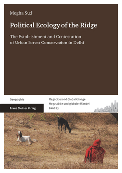 Political Ecology of the Ridge: The Establishment and Contestation of Urban Forest Conservation in Delhi