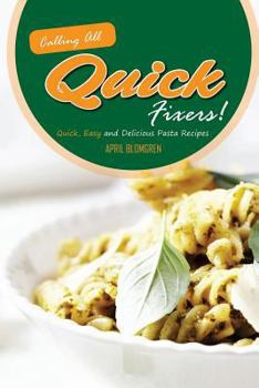 Calling All Quick Fixers!: Quick, Easy and Delicious Pasta Recipes