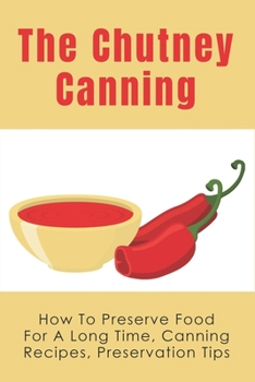 The Chutney Canning: How To Preserve Food For Long Time, Canning Recipes, Preservation Tips: How To Preserve Chutney For Long Time