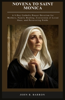 NOVENA TO SAINT MONICA: A 9-Day Catholic Prayer Devotion for Mothers, Family Healing, Conversion of Loved Ones, and Persevering Faith. (The Persistent Prayer Catholic Novena Series)