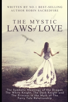 The Mystic Laws of Love: The Symbolic Meanings of the Dragon, the White Knight, The Dark Knight and the Princess in the Myth of the Fairy Tale Relationship