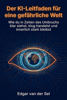 Der KI-Leitfaden für eine gefährliche Welt: Wie du in Zeiten des Umbruchs klar siehst, klug handelst und innerlich stark bleibst (German Edition)