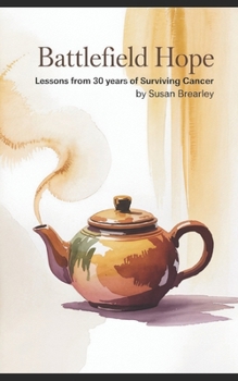 Battlefield Hope : Lessons from 30 Years of Surviving Cancer