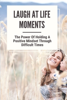 Paperback Laugh At Life Moments: The Power Of Holding A Positive Mindset Through Difficult Times: Positive And Negative Book