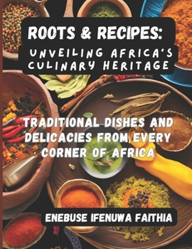 Roots & Recipes: Unveiling Africa’s Culinary Heritage: Traditional Dishes and Delicacies from Every Corner of Africa