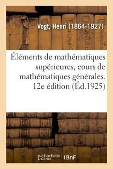 Paperback Éléments de Mathématiques Supérieures, Cours de Mathématiques Générales. 12e Édition: D'Après l'Histoire Amoureuse Des Gaules, Les Mémoires Et Les Cha [French] Book