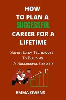 Paperback How to Plan a Successful Career for a Lifetime: Super Easy Techniques To Building A Successful Career Book