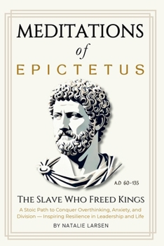 Meditations of Epictetus: The Slave Who Freed Kings - A Stoic Path to Conquer Overthinking, Anxiety, and Division - Inspiring Resilience in Leadership and Life