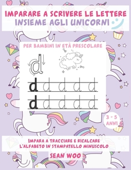 Imparare a scrivere le lettere insieme agli unicorni per bambini in età prescolare 3 - 5 anni: Impara a tracciare e ricalcare l'alfabeto in stampatello minuscolo (Italian Edition)